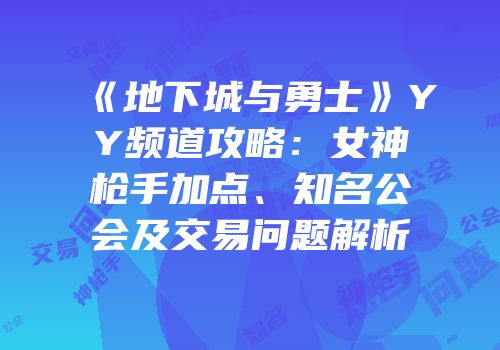 《地下城与勇士》YY频道攻略：女神枪手加点、知名公会及交易问题解析