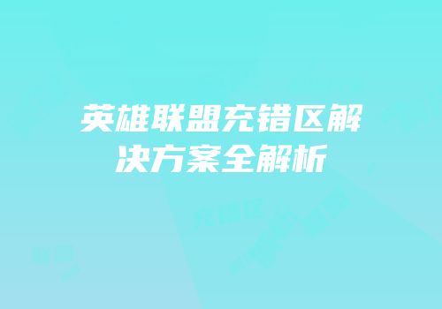 英雄联盟充错区解决方案全解析