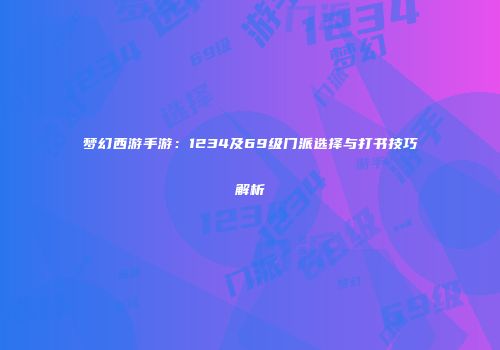 梦幻西游手游：1234及69级门派选择与打书技巧解析