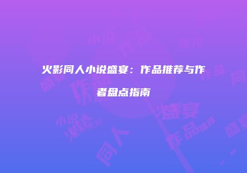 火影同人小说盛宴：作品推荐与作者盘点指南