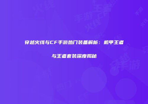 穿越火线与CF手游热门装备解析：机甲王者与王者套装深度揭秘
