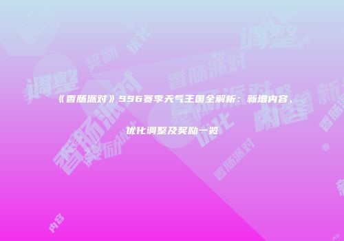 《香肠派对》SS6赛季天气王国全解析：新增内容、优化调整及奖励一览