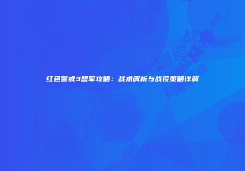 红色警戒3盟军攻略：战术解析与战役策略详解