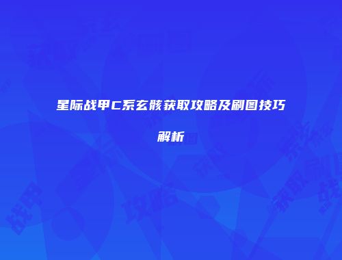 星际战甲C系玄骸获取攻略及刷图技巧解析