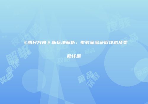 《明日方舟》新玩法解析：夜骇藏品获取攻略及奖励详解