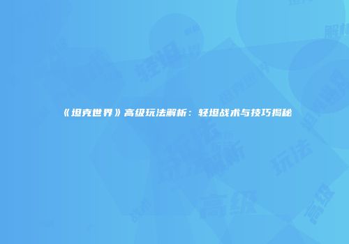 《坦克世界》高级玩法解析：轻坦战术与技巧揭秘