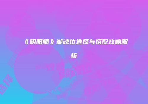 《阴阳师》御魂位选择与搭配攻略解析