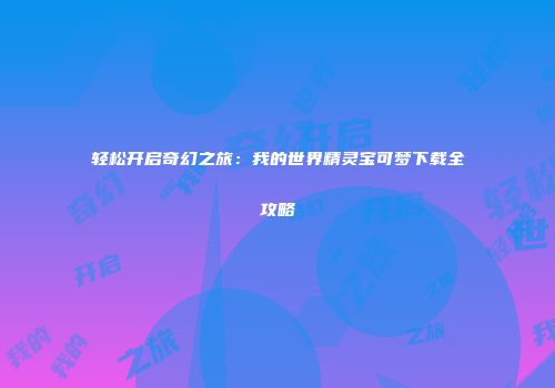 轻松开启奇幻之旅：我的世界精灵宝可梦下载全攻略