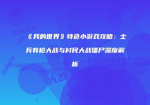 《我的世界》特色小游戏攻略：士兵有枪大战与村民大战僵尸深度解析