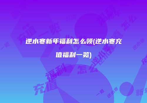 逆水寒新年福利怎么领(逆水寒充值福利一览)
