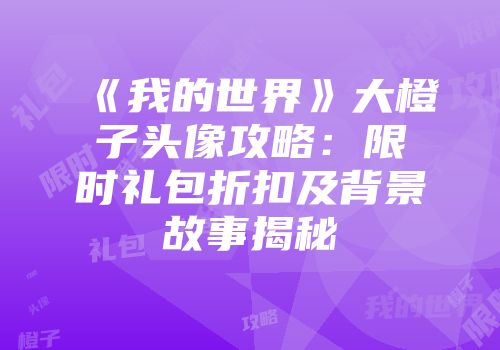 《我的世界》大橙子头像攻略：限时礼包折扣及背景故事揭秘