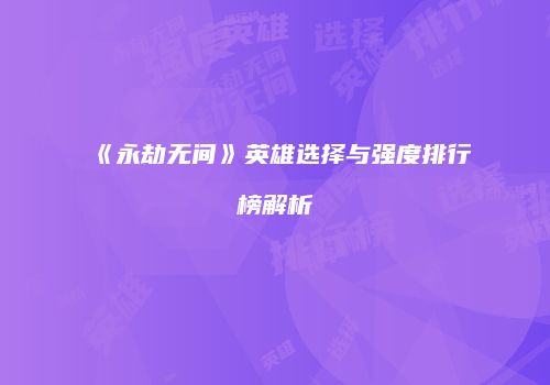 《永劫无间》英雄选择与强度排行榜解析