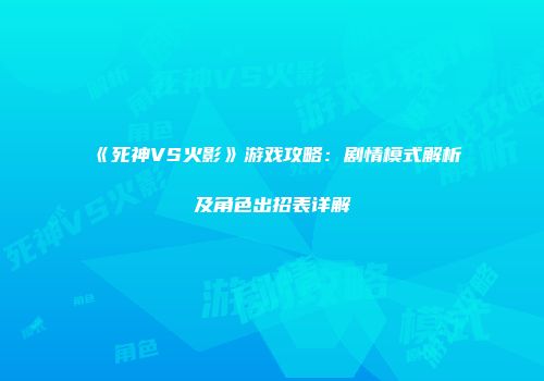 《死神VS火影》游戏攻略：剧情模式解析及角色出招表详解