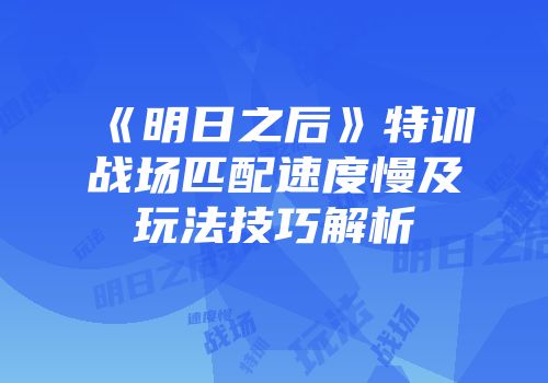 《明日之后》特训战场匹配速度慢及玩法技巧解析