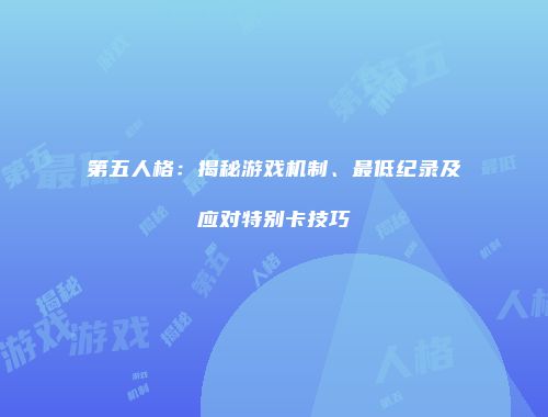 第五人格：揭秘游戏机制、最低纪录及应对特别卡技巧
