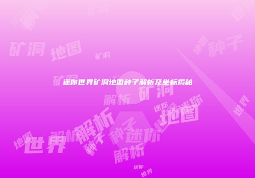 迷你世界矿洞地图种子解析及坐标揭秘
