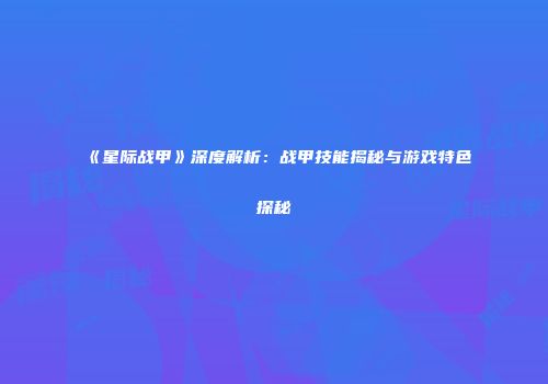 《星际战甲》深度解析：战甲技能揭秘与游戏特色探秘