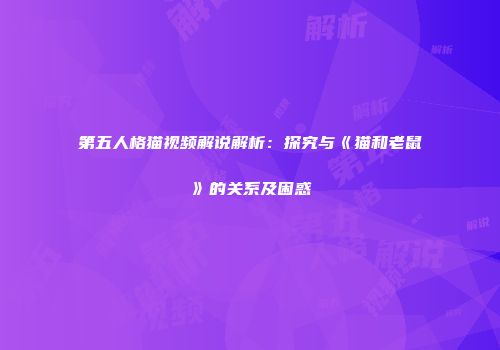 第五人格猫视频解说解析：探究与《猫和老鼠》的关系及困惑