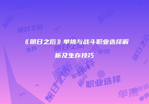《明日之后》单挑与战斗职业选择解析及生存技巧