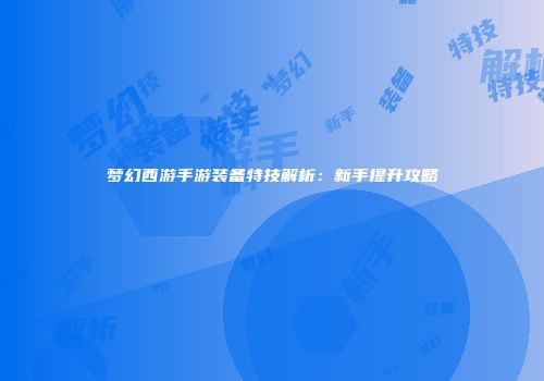 梦幻西游手游装备特技解析：新手提升攻略