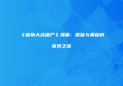 《植物大战僵尸》漫画：趣味与奥秘的奇妙之旅