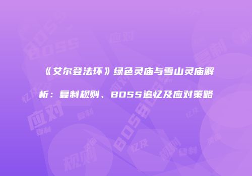 《艾尔登法环》绿色灵庙与雪山灵庙解析：复制规则、BOSS追忆及应对策略