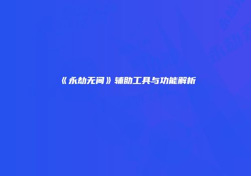 《永劫无间》辅助工具与功能解析