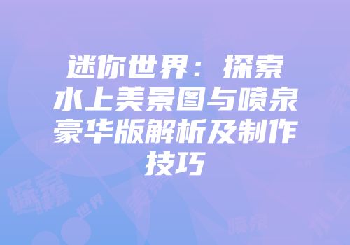 迷你世界：探索水上美景图与喷泉豪华版解析及制作技巧