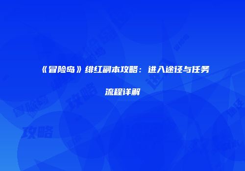 《冒险岛》绯红副本攻略：进入途径与任务流程详解
