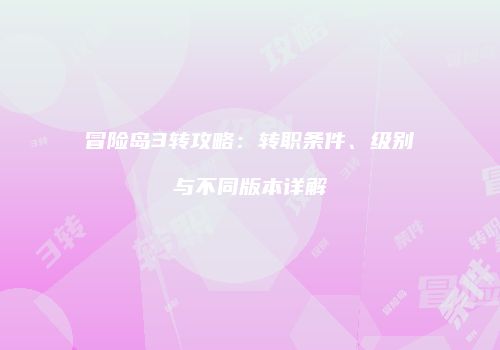 冒险岛3转攻略：转职条件、级别与不同版本详解