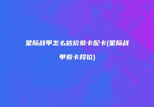 星际战甲怎么估价紫卡配卡(星际战甲紫卡段位)