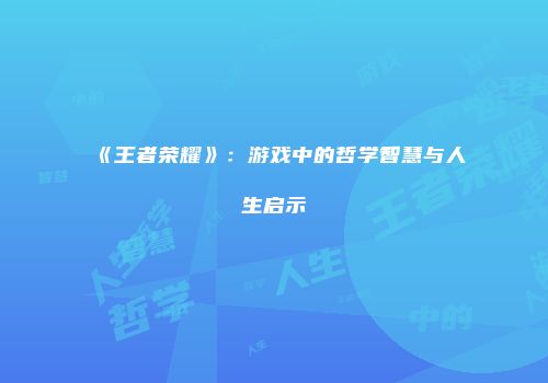《王者荣耀》：游戏中的哲学智慧与人生启示