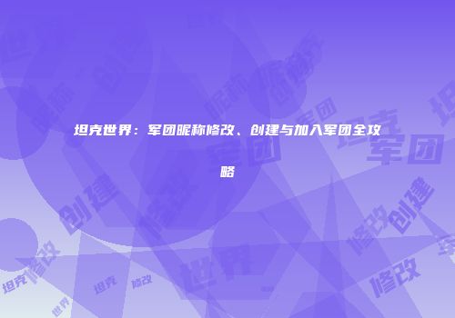 坦克世界：军团昵称修改、创建与加入军团全攻略