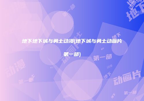 地下地下城与勇士动漫(地下城与勇士动画片第一部)