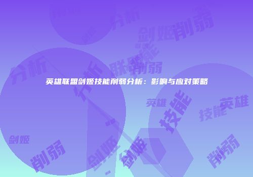 英雄联盟剑姬技能削弱分析：影响与应对策略