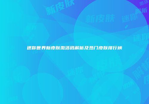 迷你世界新皮肤激活码解析及热门皮肤排行榜