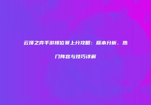 云顶之弈手游排位赛上分攻略：版本分析、热门阵容与技巧详解