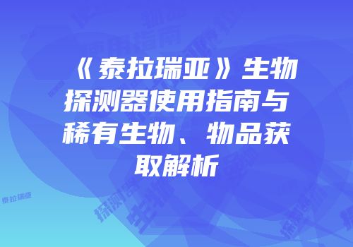 《泰拉瑞亚》生物探测器使用指南与稀有生物、物品获取解析
