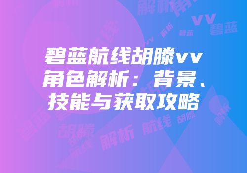 碧蓝航线胡滕vv角色解析：背景、技能与获取攻略
