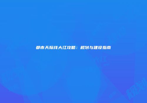 都市天际线大江攻略：规划与建设指南