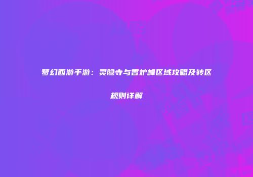 梦幻西游手游：灵隐寺与香炉峰区域攻略及转区规则详解