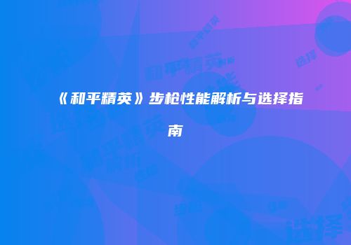 《和平精英》步枪性能解析与选择指南