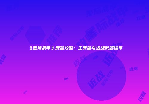《星际战甲》武器攻略：主武器与近战武器推荐