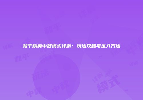 和平精英中秋模式详解：玩法攻略与进入方法