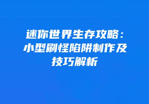 迷你世界生存攻略：小型刷怪陷阱制作及技巧解析