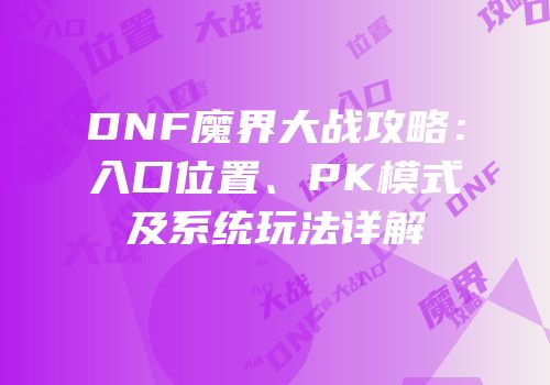 DNF魔界大战攻略：入口位置、PK模式及系统玩法详解