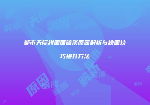 都市天际线画面暗淡原因解析与绘画技巧提升方法