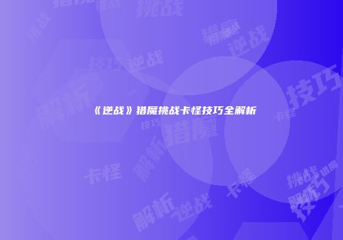 《逆战》猎魔挑战卡怪技巧全解析