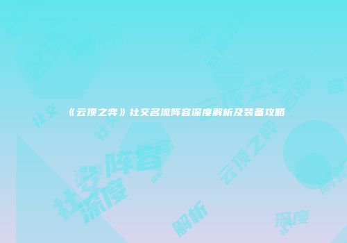 《云顶之弈》社交名流阵容深度解析及装备攻略