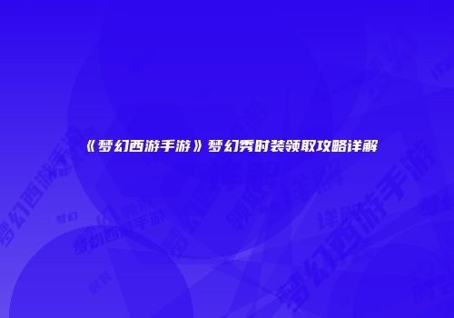 《梦幻西游手游》梦幻秀时装领取攻略详解